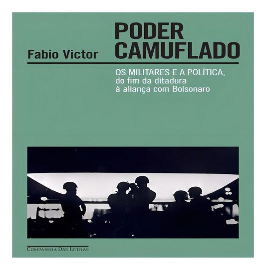 Poder Camuflado - Os Militares e a Política, do Fim da Ditadura à Aliança Com Bolsonaro