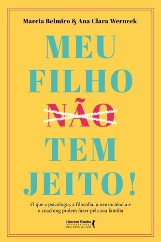 Meu Filho Não Tem Jeito! - o Que a Psicologia, a Filosofia , a Neurociência e o Coaching Podem Fazer
