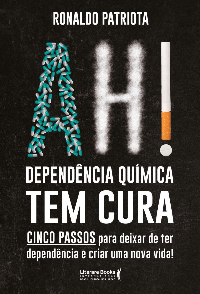 Ah! Dependência Química Tem Cura - Cinco Passos Para Deixar De Ter Dependência e Criar Uma Nova Vida