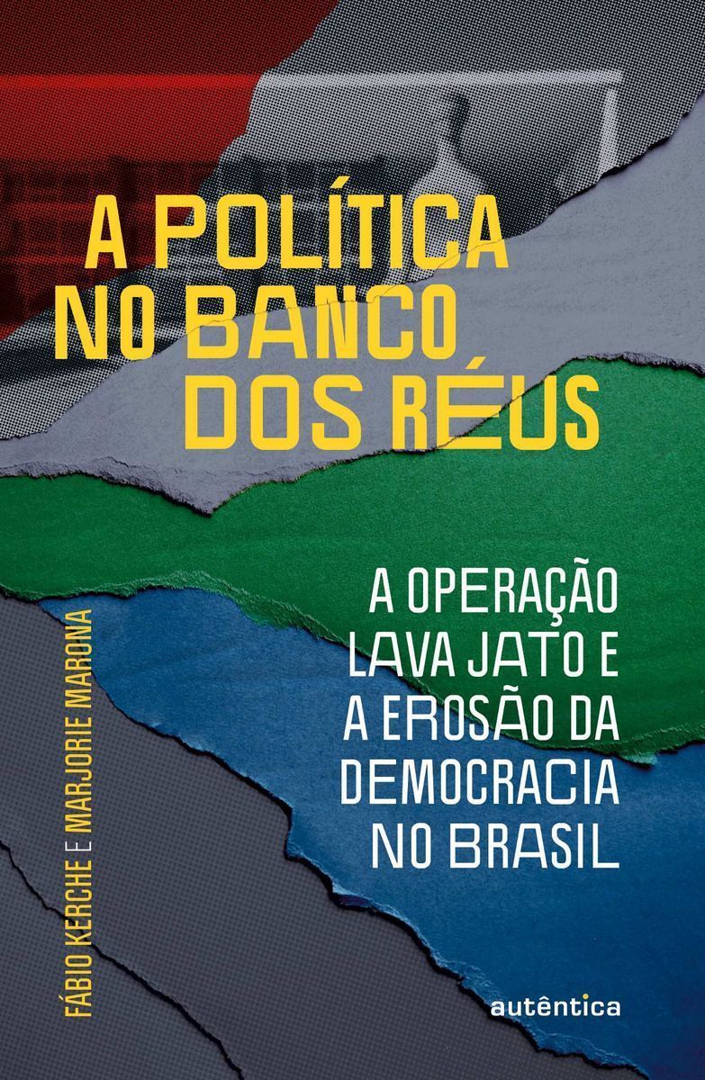 a Política No Banco Dos Réus: a Operação Lava Jato e a Erosão Da Democracia No Brasil