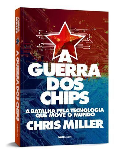 A Guerra dos Chips - A Batalha Pela Tecnologia Que Move o Mundo
