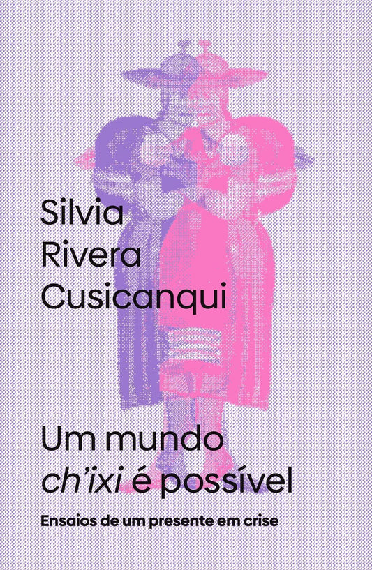 Um Mundo Ch’ixi é Possível - Ensaios de Um Presente Em Crise