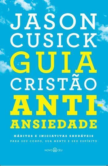 Guia Cristão Antiansiedade -Hábitos e Iniciativas Saudáveis Para Seu Corpo, Sua Mente e Seu Espírito