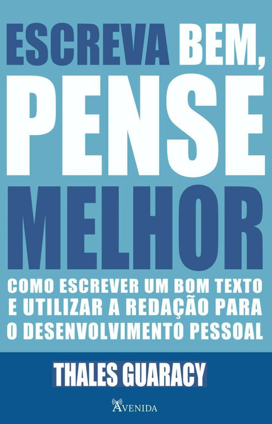 Escreva bem, Pense Melhor: Como Escrever um Bom Texto e Utilizar a Redação p/Desenvolvimento Pessoal