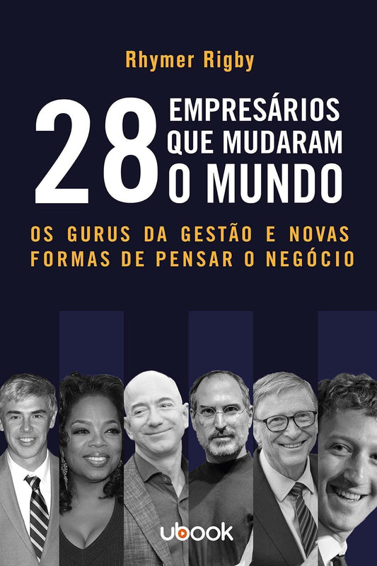 28 Empresários Que Mudaram o Mundo: Os Gurus da Gestão e Novas Formas de Pensar o Negócio