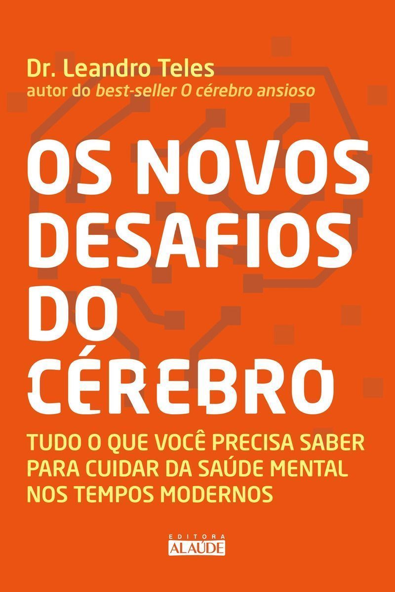 Os Novos Desafios Do Cérebro - Tudo o Que Você Precisa Saber Para Cuidar Da Saúde Mental Nos Tempos