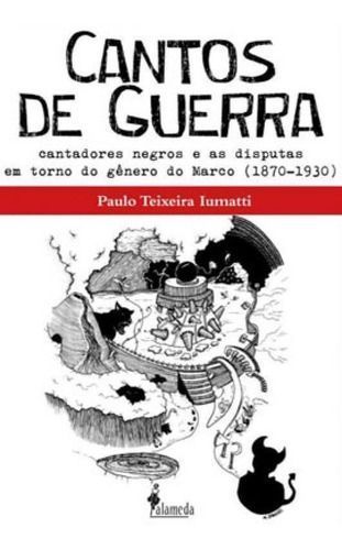 Cantos De Guerra - Cantadores Negros e As Disputas Em Torno Do Gênero Do Marco (1870 - 1930)