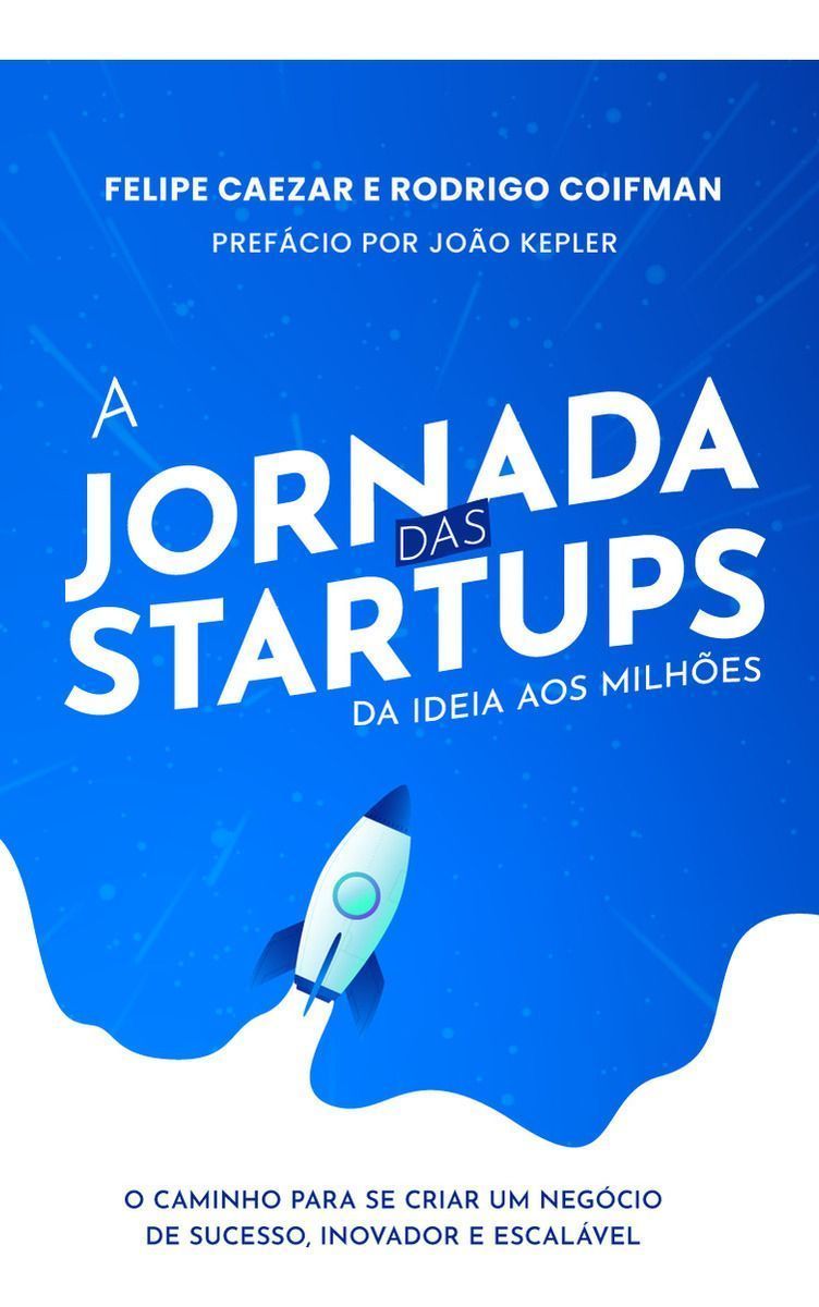 A Jornada das Startups da Ideia aos Milhões: O Caminho para se Criar um Negócio de Sucesso, Inovador