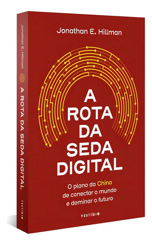 A Rota da Seda Digital - O Plano da China de Conectar o Mundo e Dominar o Futuro