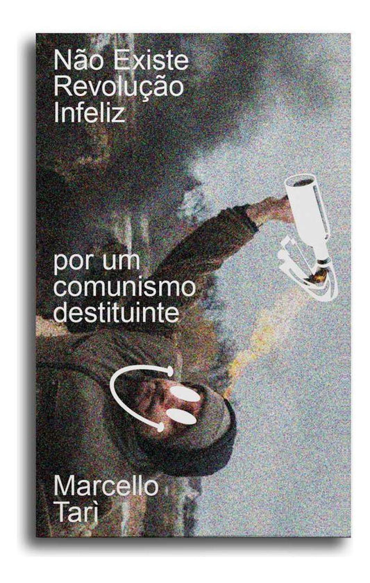 Não Existe Revolução Infeliz - Por Um Comunismo Destituinte