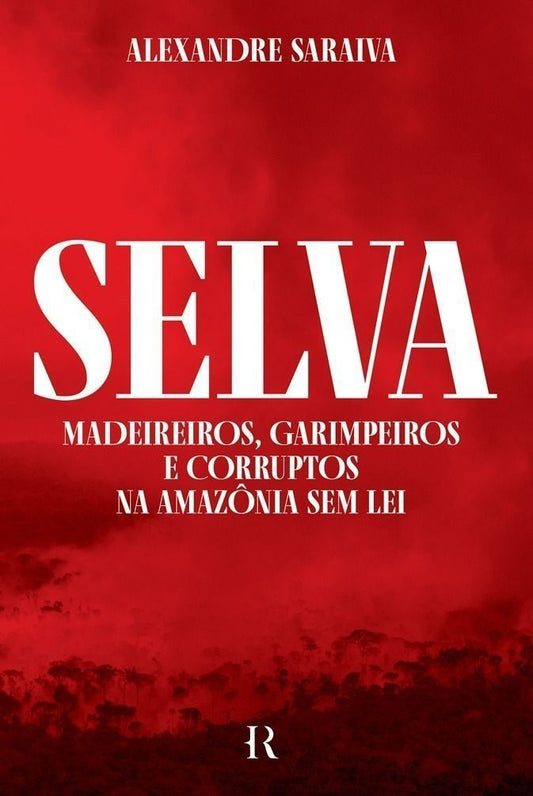 Selva - Madeireiros, Garimpeiros e Corruptos Na Amazônia Sem Lei