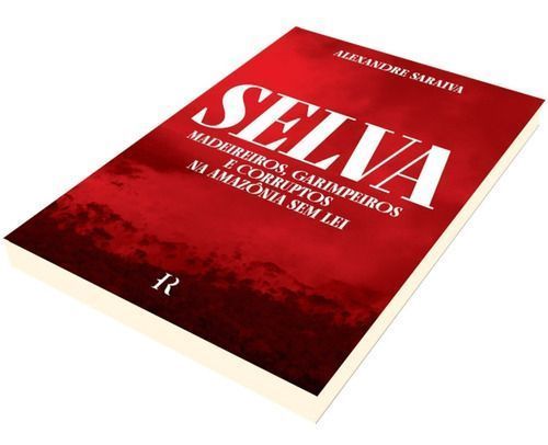 Selva - Madeireiros, Garimpeiros e Corruptos Na Amazônia Sem Lei