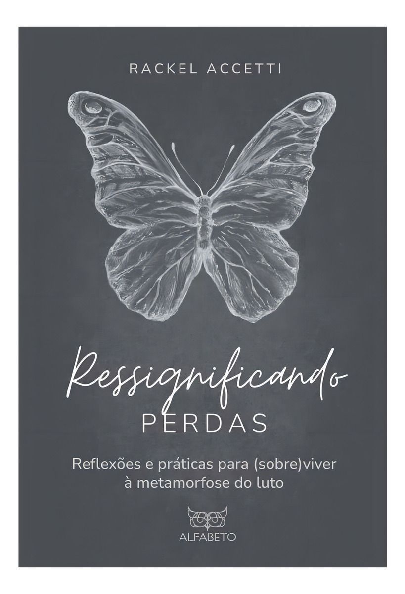 Ressignificando Perdas - Reflexões e Práticas Para (Sobre)Viver à Metamorfose do Luto