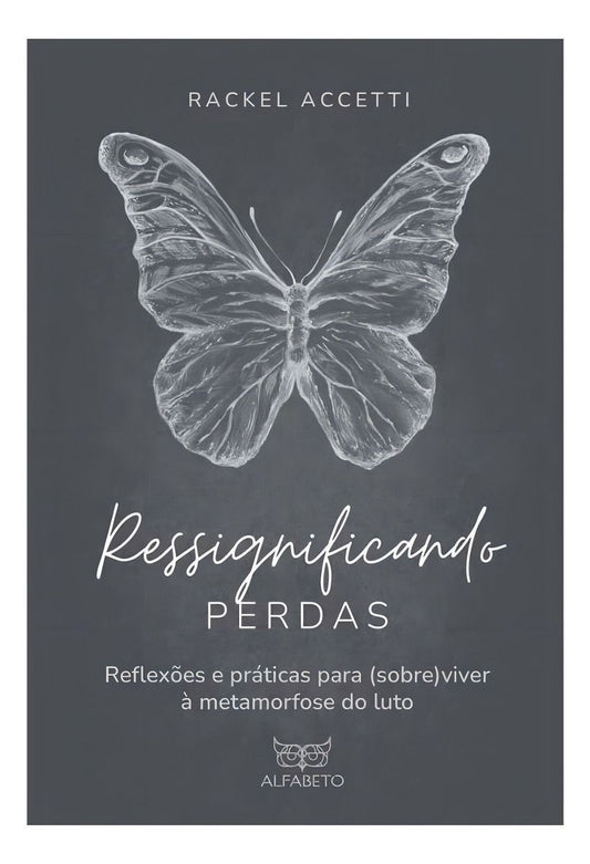 Ressignificando Perdas - Reflexões e Práticas Para (Sobre)Viver à Metamorfose do Luto