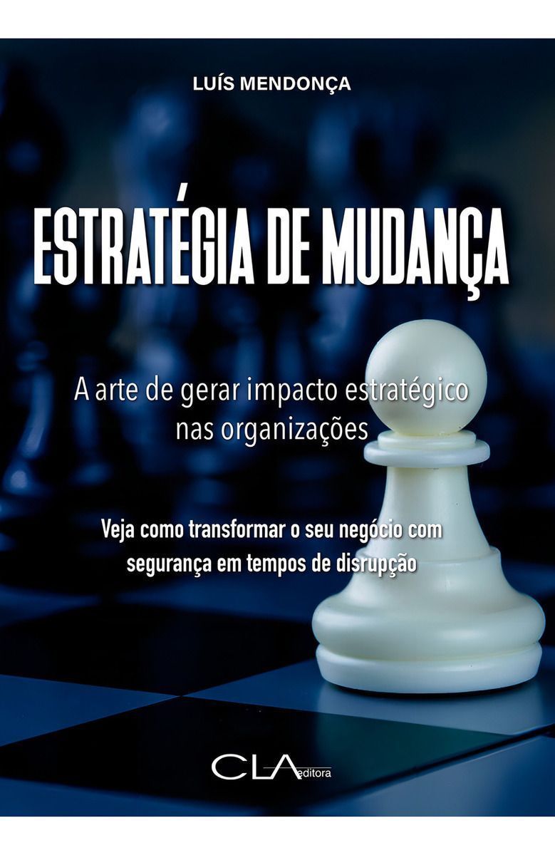 Estratégia de Mudança - A Arte de Gerar Impacto Estratégico nas Organizações