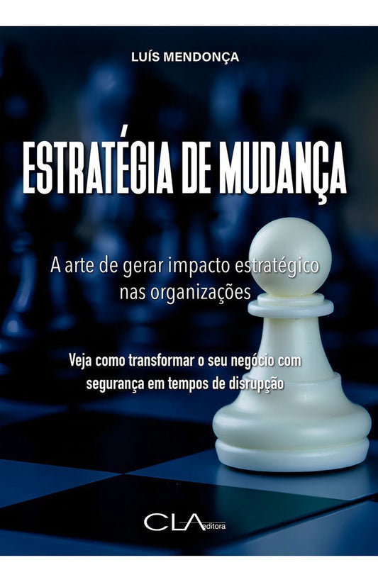 Estratégia de Mudança - A Arte de Gerar Impacto Estratégico nas Organizações