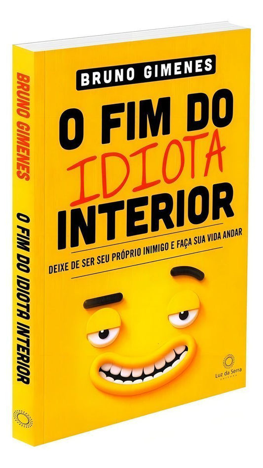 o Fim Do Idiota Interior - Deixe De Ser Seu Próprio Inimigo e Faça Sua Vida Andar