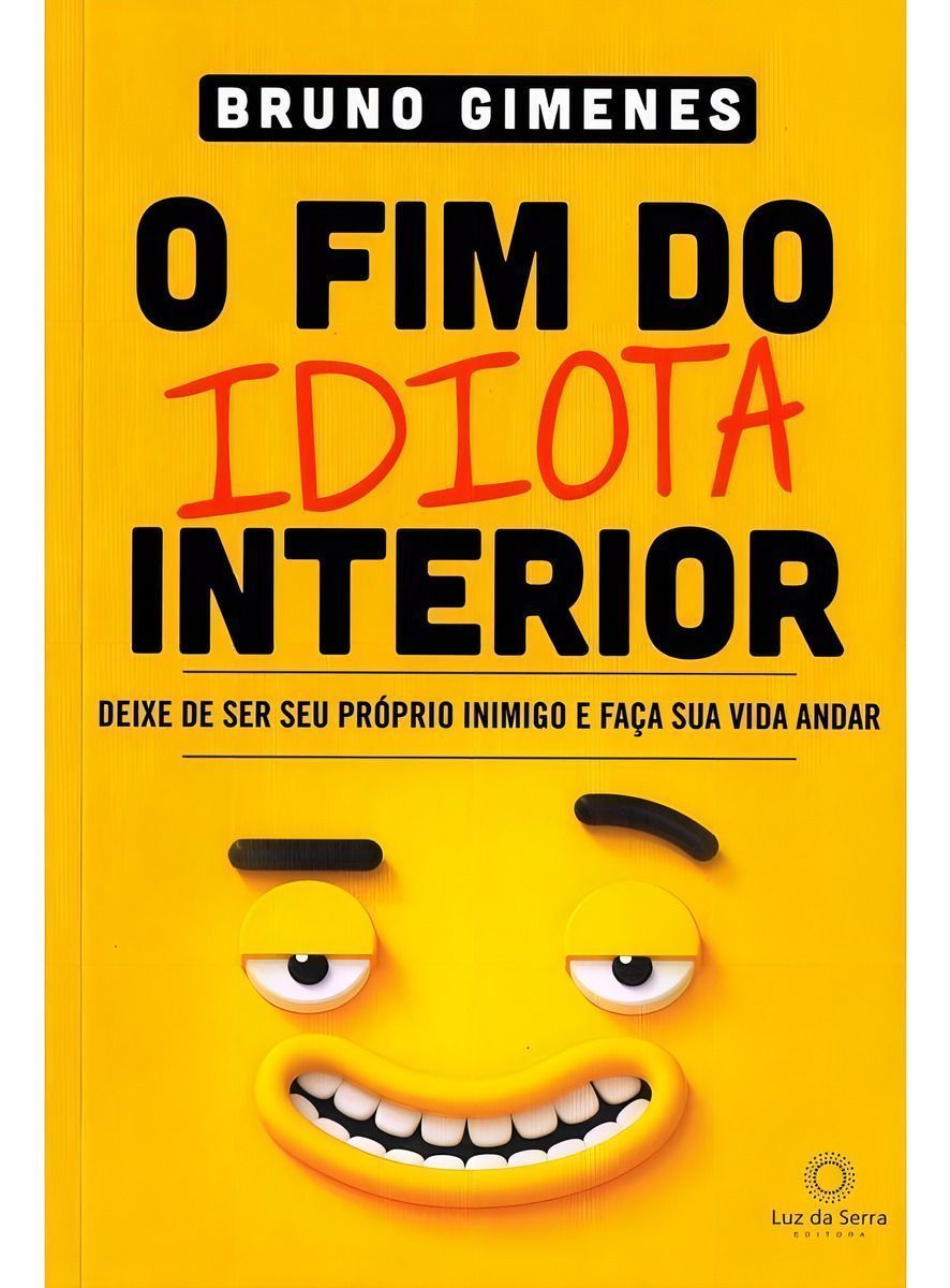 o Fim Do Idiota Interior - Deixe De Ser Seu Próprio Inimigo e Faça Sua Vida Andar