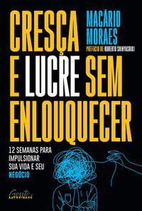 Cresça e Lucre Sem Enlouquecer - 12 Semanas Para Impulsionar Sua Vida e Seu Negócio