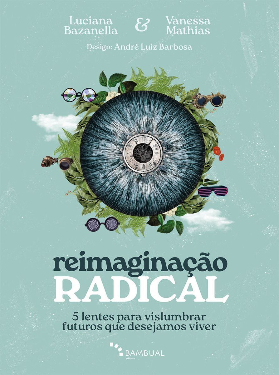 Reimaginação Radical - 5 Lentes Para Vislumbrar Futuros Que Desejamos Viver