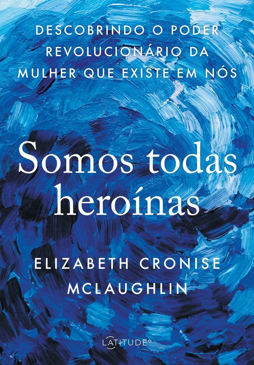 Somos Todas Heroínas - Descobrindo o Poder Revolucionário Da Mulher Que Existe Em Nós