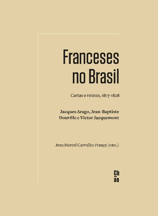 Franceses No Brasil - Cartas e Relatos, 1817-1828. Jacques Arago, Jean-baptiste Douville e Victor Ja