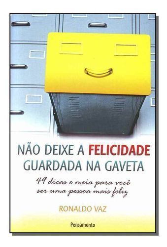 Não Deixe a Felicidade Guardada Na Gaveta - 49 Dicas e Meia Para Você Ser Uma Pessoa Mais Feliz.