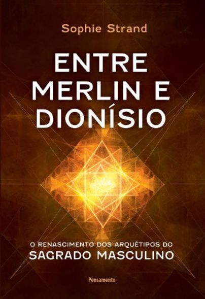 Entre Merlin e Dionísio - O Renascimento Dos Arquétipos do Sagrado Masculino