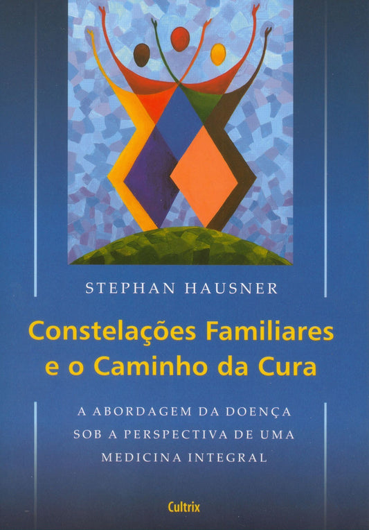 Constelações Familiares e o Caminho Da Cura - a Abordagem Da Doença Sob a Perspectiva De Uma Medicin