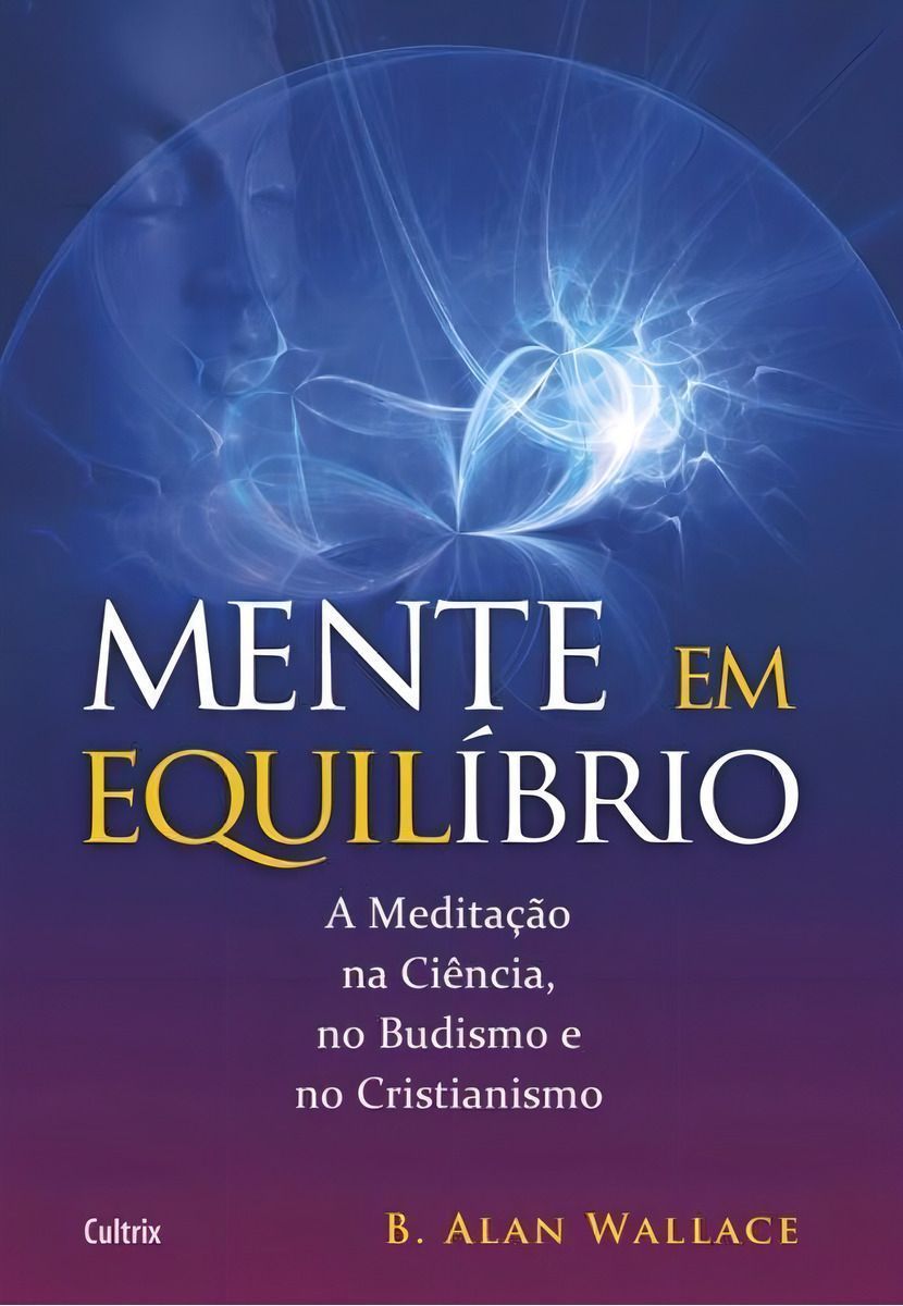 Mente Em Equilíbrio - a Meditação Na Ciência, No Budismo e No Cristianismo.