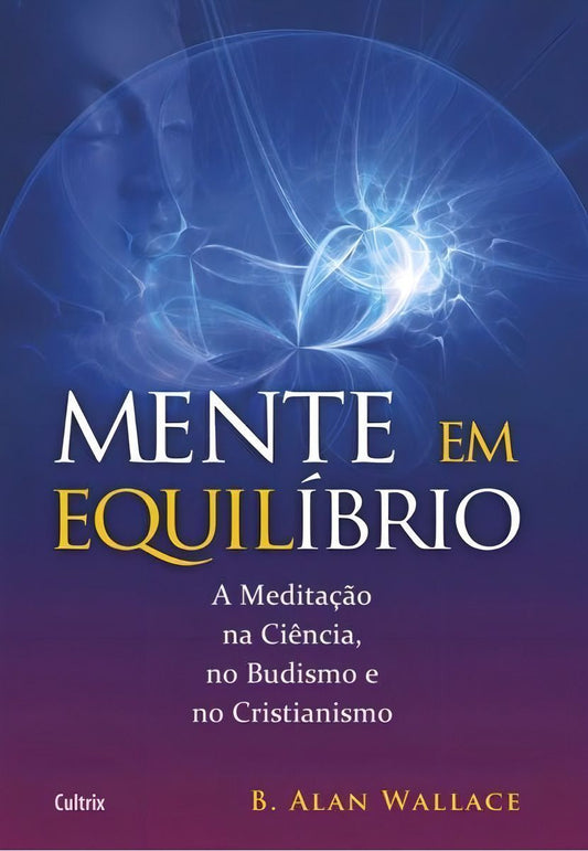 Mente Em Equilíbrio - a Meditação Na Ciência, No Budismo e No Cristianismo.