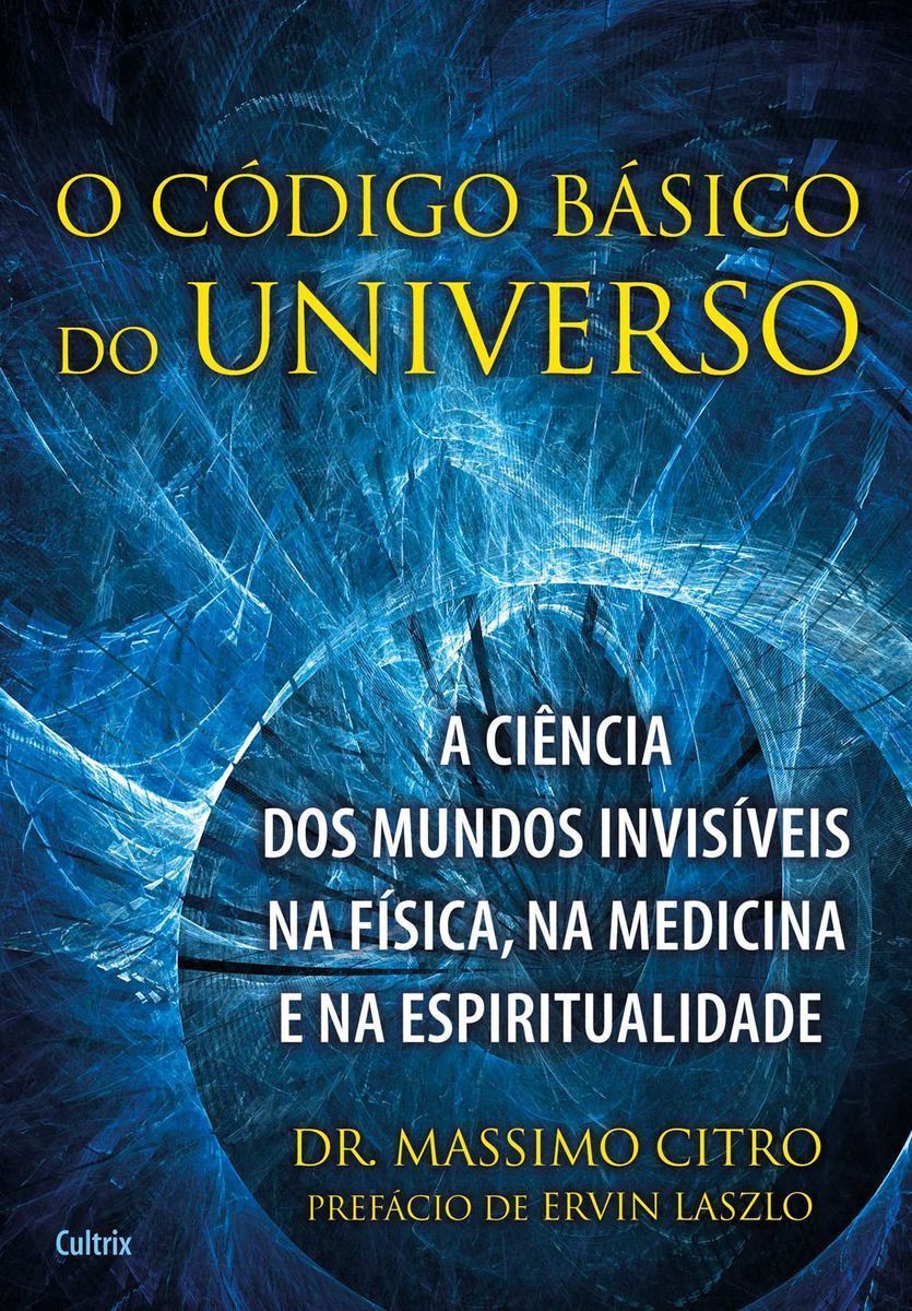 o Código Básico Do Universo - a Ciência Dos Mundos Invisíveis Na Física, Na Medicina e Na Espiritual