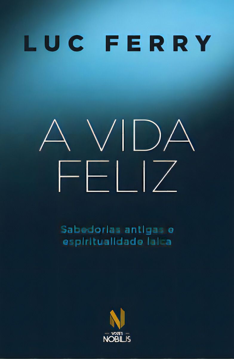 A Vida Feliz - Sabedorias Antigas e Espiritualidade Laica