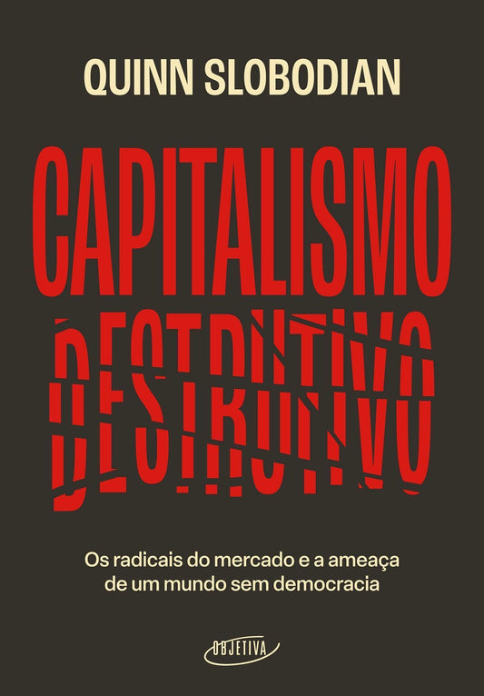 Capitalismo Destrutivo - Os Radicais do Mercado e a Ameaça de Um Mundo Sem Democracia