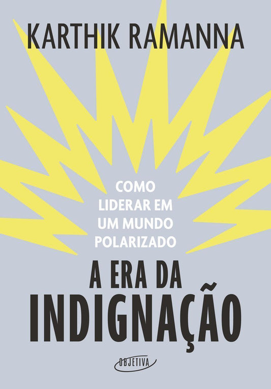 A Era da Indignação - Como Liderar Em Um Mundo Polarizado
