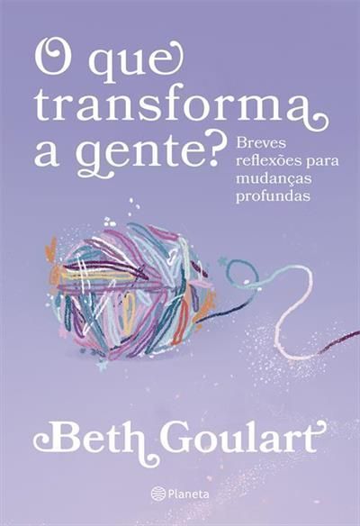 O Que Transforma a Gente? - Breves Reflexões Para Mudanças Profundas