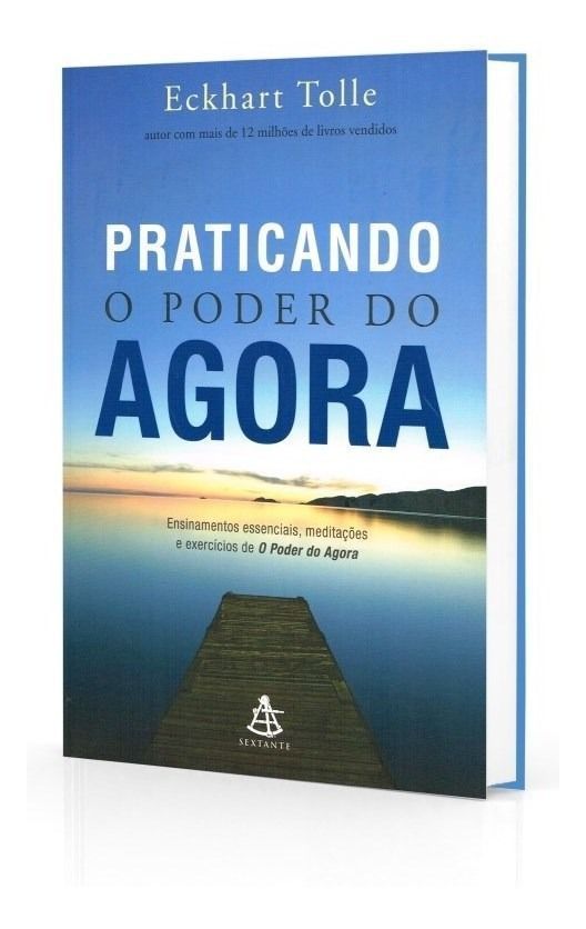 Praticando o Poder Do Agora - Ensinamentos Essenciais, Meditações e Exercícios De o Poder Do Agora