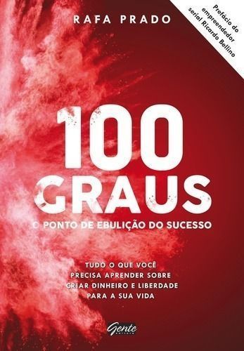 100 Graus - o Ponto De Ebulição Do Sucesso - Tudo o Que Você Precisa Aprender Sobre Criar Dinheiro e