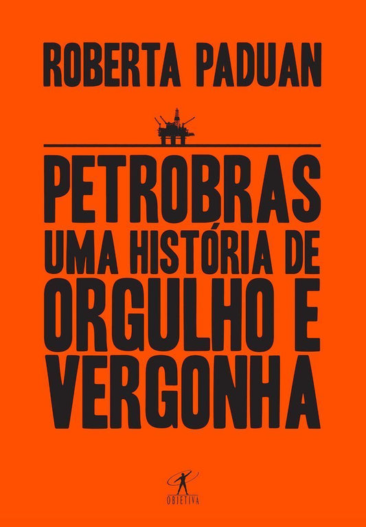 Petrobras - Uma História De Orgulho e Vergonha