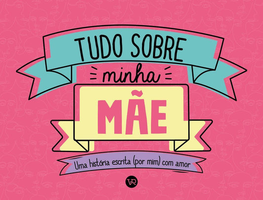 Tudo Sobre Minha Mãe - Uma História Escrita (Por Mim) Com Amor