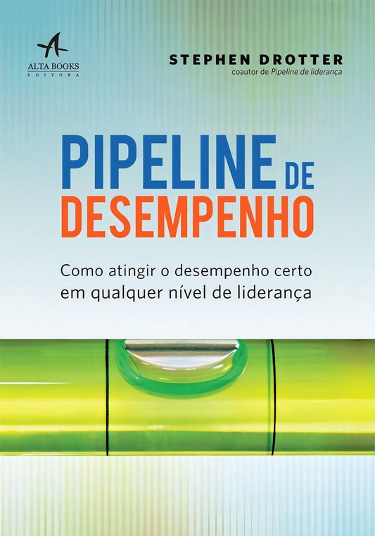 Pipeline De Desempenho - Como Atingir o Desempenho Certo Em Qualquer Nível De Liderança