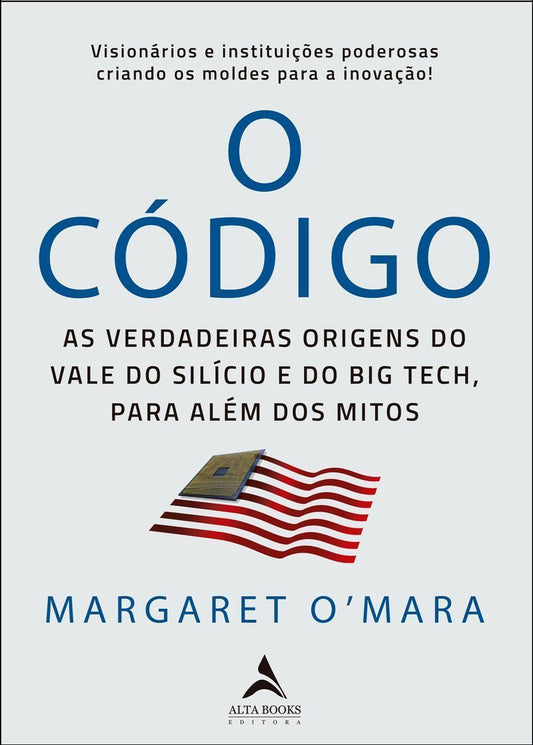 o Código - As Verdadeiras Origens Do Vale Do Silício e o Big Tech, Para Além De Mitos