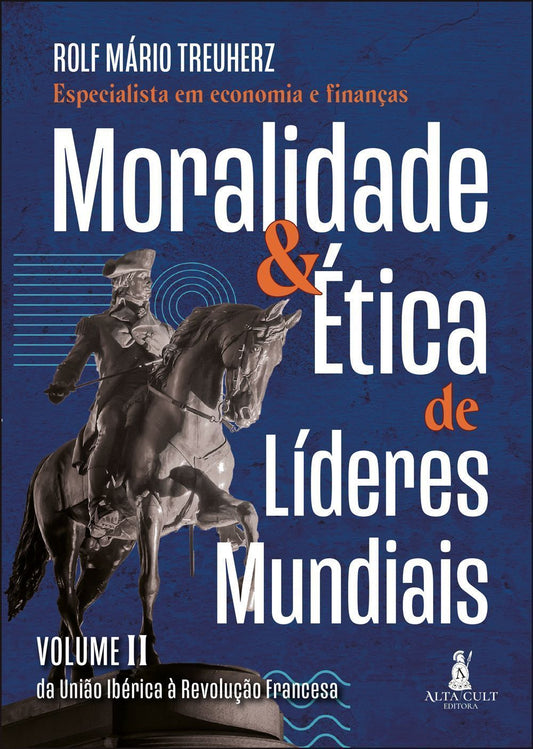 Moralidade & Ética de Líderes Mundiais - Vol. II - Da União Ibérica à Revolução Francesa