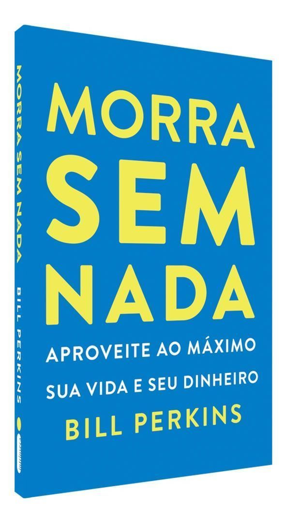 Morra Sem Nada - Aproveite Ao Máximo Sua Vida e Seu Dinheiro e Morra Zerado
