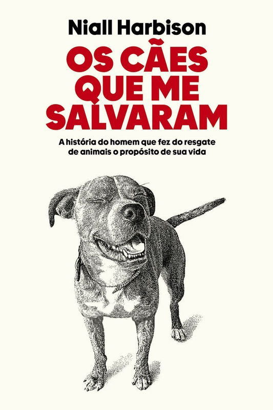 Os cães que me salvaram: A história do homem que fez do resgate de animais o propósito de sua vida