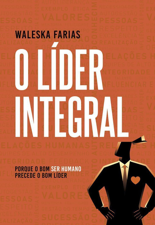O Líder Integral - Porque o Bom Ser Humano Precede o Bom Líder