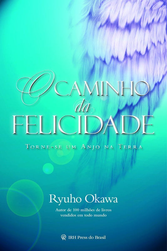 o Caminho Da Felicidade - Torne-se Um Anjo Na Terra