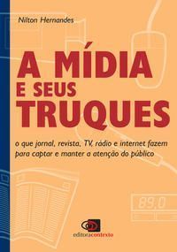 a Mídia e Seus Truques - o Que Jornal, Revista, Tv, Rádio e Internet Fazem Para Captar e Manter a At