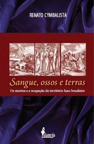 Sangue, Ossos e Terras - Os Mortos e a Ocupação Do Território Luso-brasileiro (Séculos Xvi e Xvii)