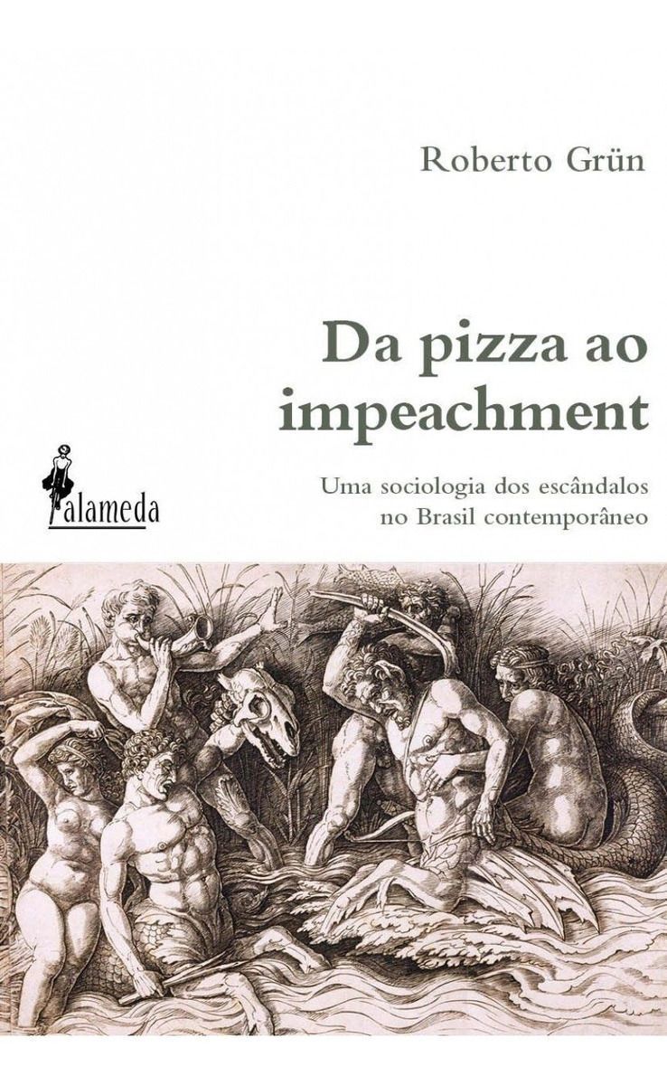 Da Pizza Ao Impeachment - Uma Sociologia Dos Escândalos No Brasil Contemporâneo
